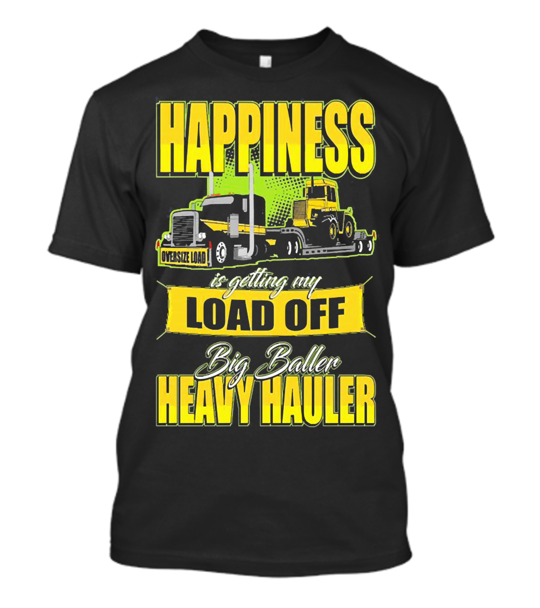 Happiness Is Getting My Load Off Big Baller Heavy Hauler Oversize Load Trucking T-Shirt