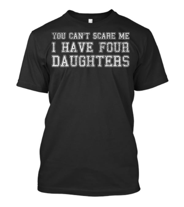 You Can't Scare Me I Have Four Daughters Father's Day Humorous T-Shirt