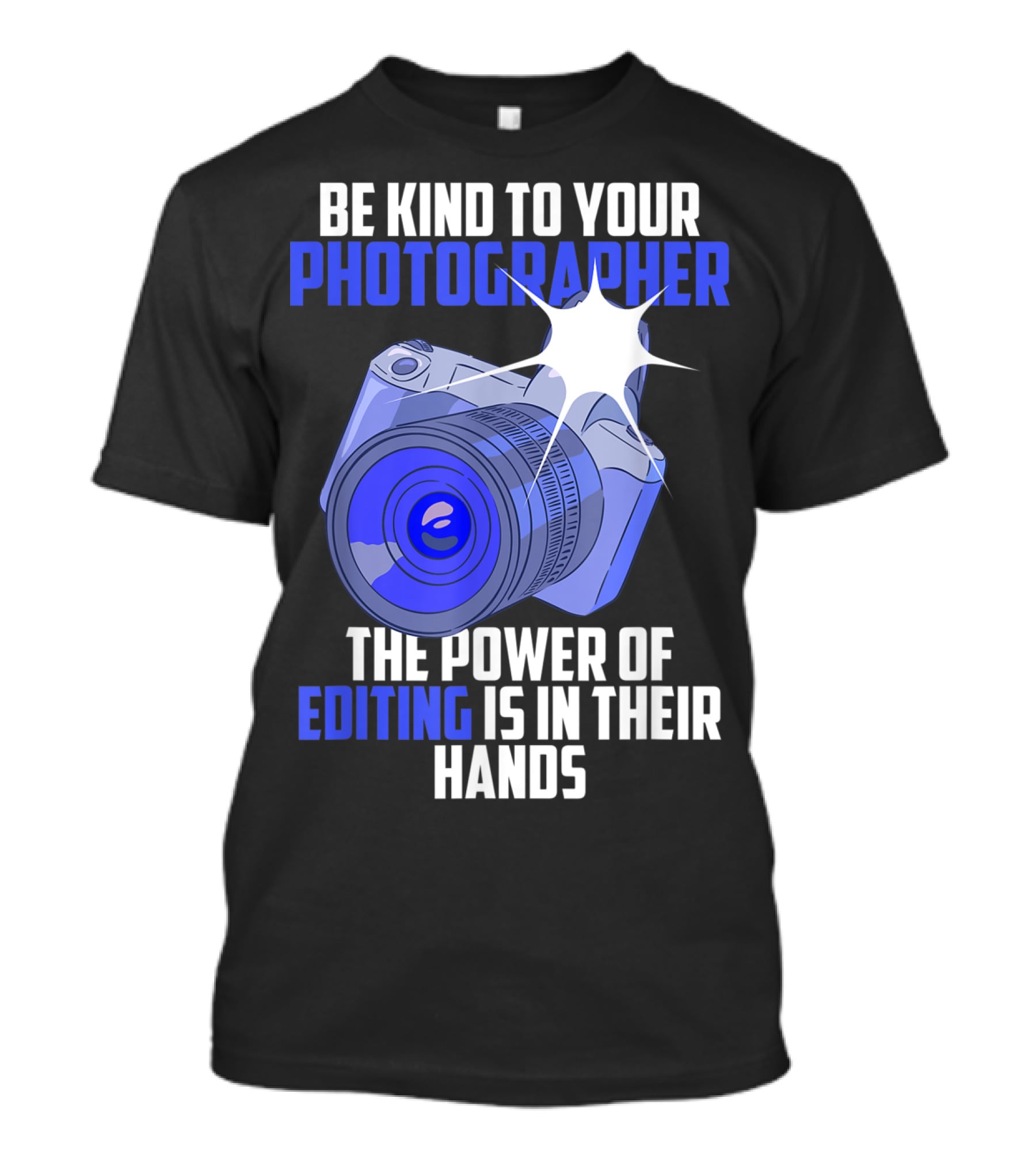Be Kind To Your Photographer The Power Of Editing Is In Their Hands T-Shirt