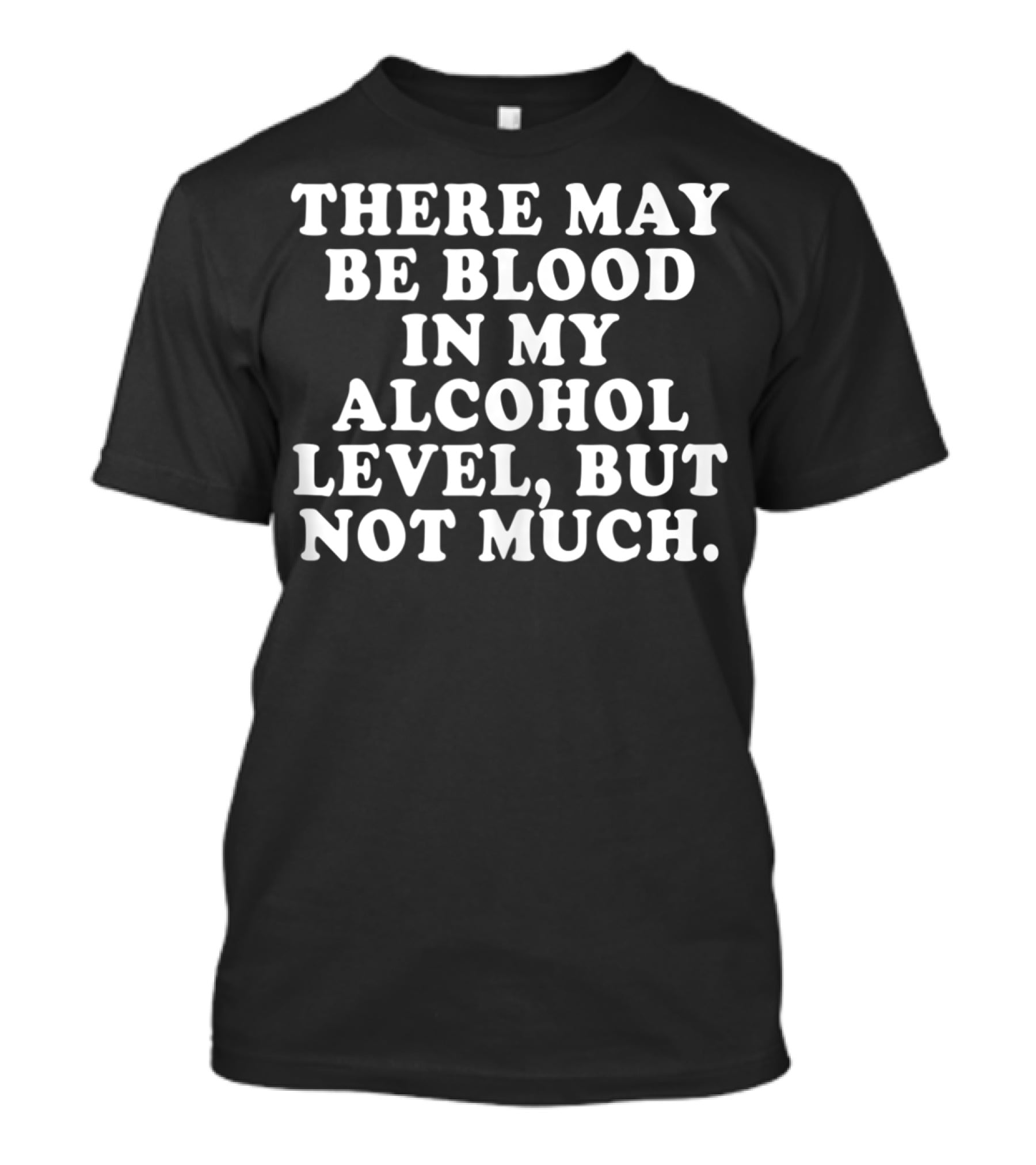 There May Be Blood In My Alcohol Level But Not Much T-Shirt