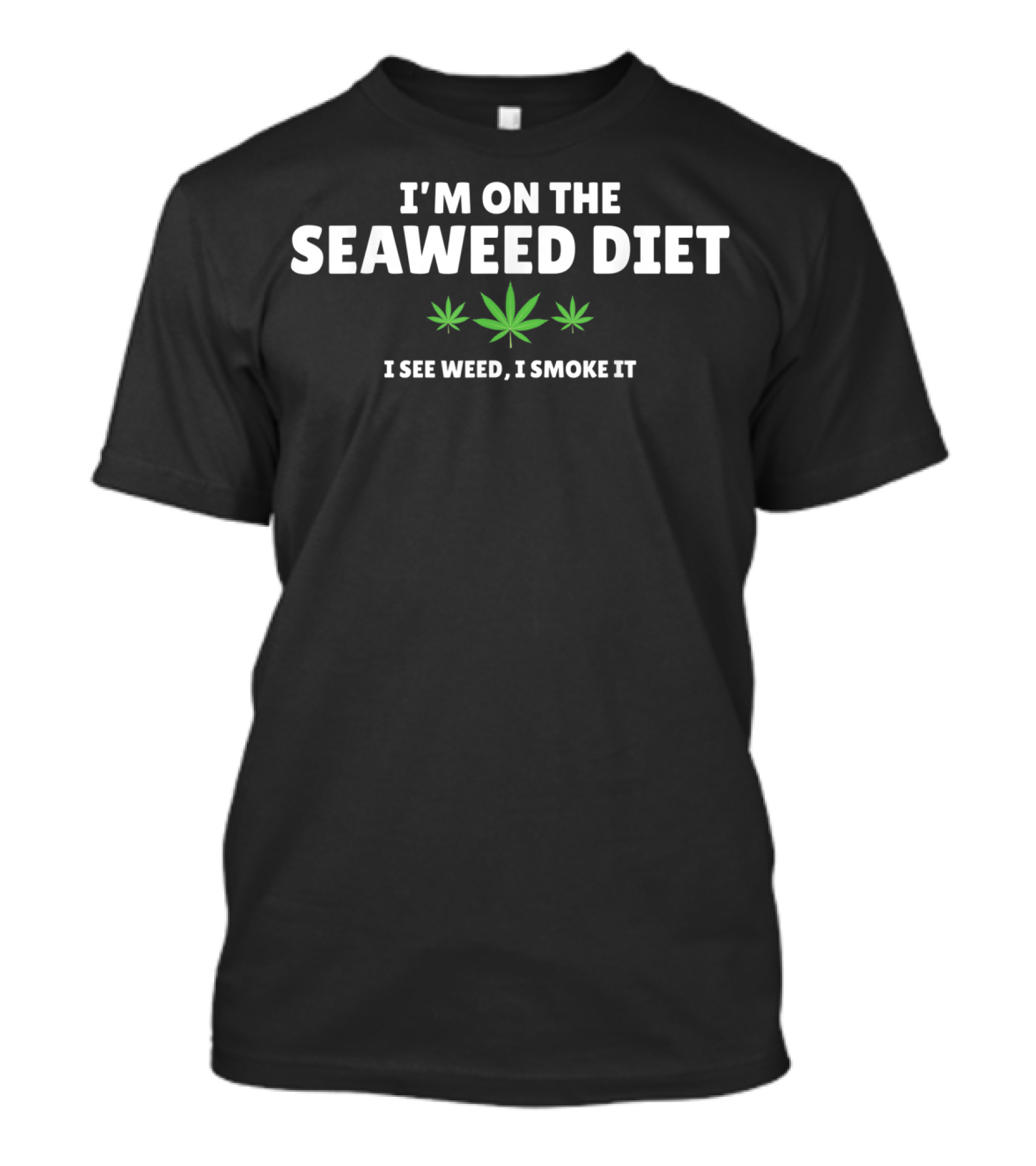I'm On The Seaweed Diet I See Weed I Smoke It W Marijuana Leaf T-Shirt