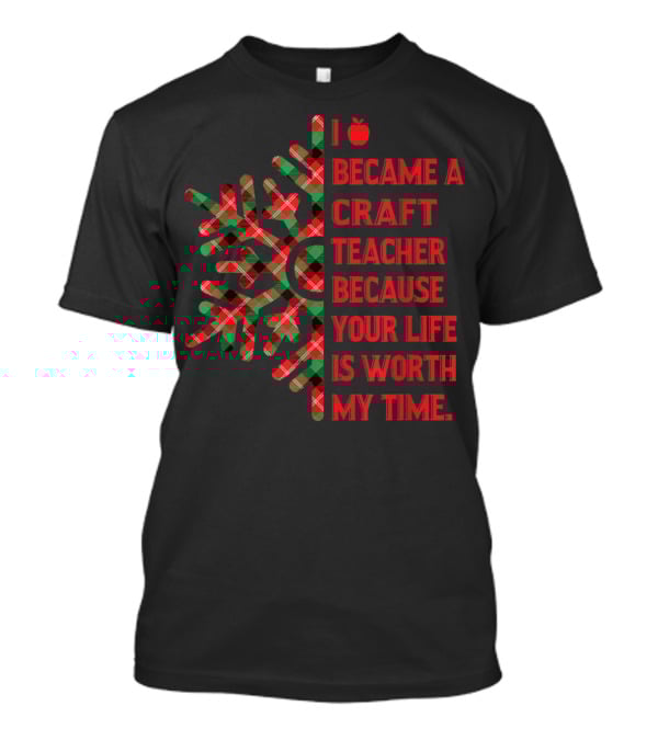 I Became A Craft Teacher Because Your Life Is Worth My Time Buffalo Plaid T-Shirt
