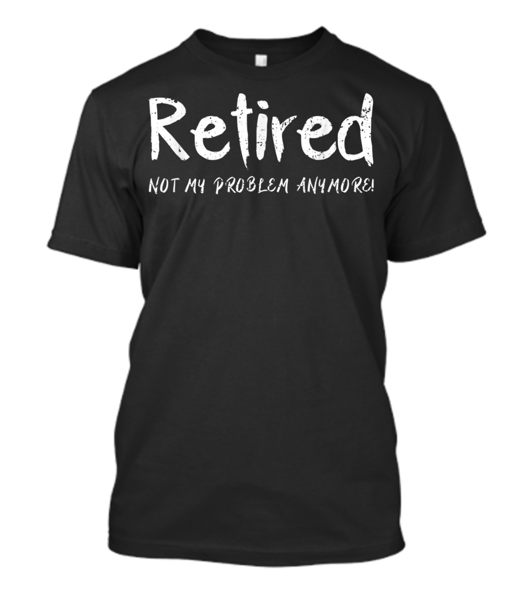 Retired Not My Problem Anymore Funny Retirement T-Shirt