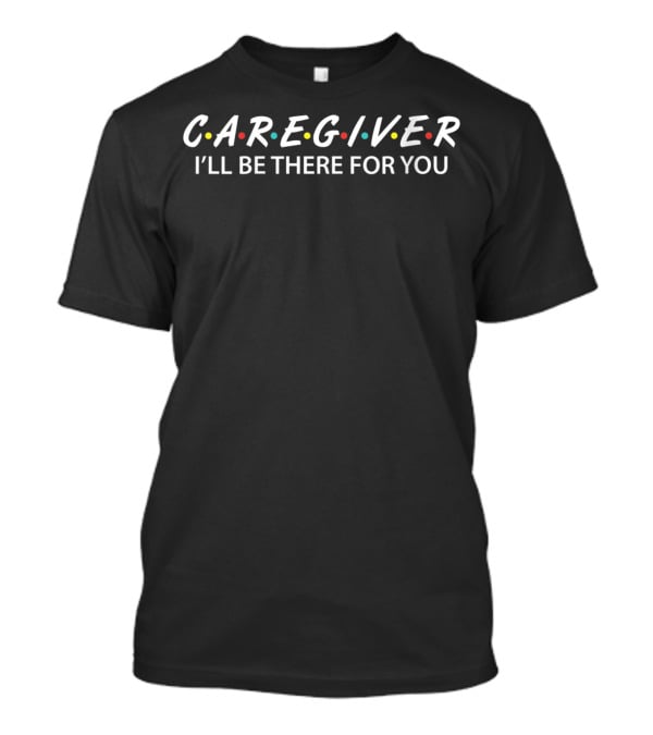 C.A.R.E.G.I.V.E.R I'll Be There For You T-Shirt