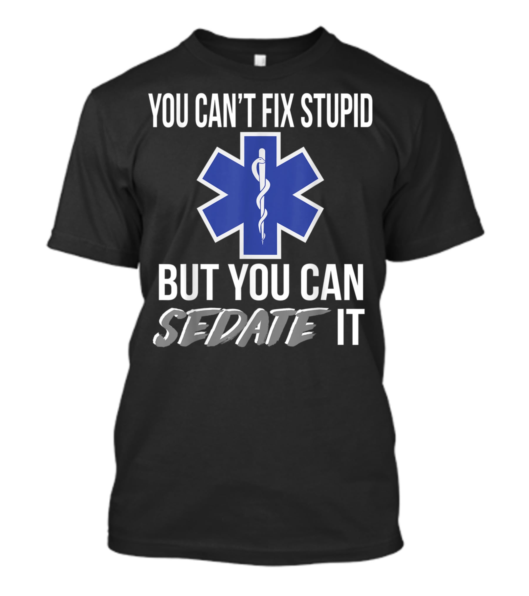 You Can't Fix Stupid But You Can Sedate It EMS Star Of Life T-Shirt