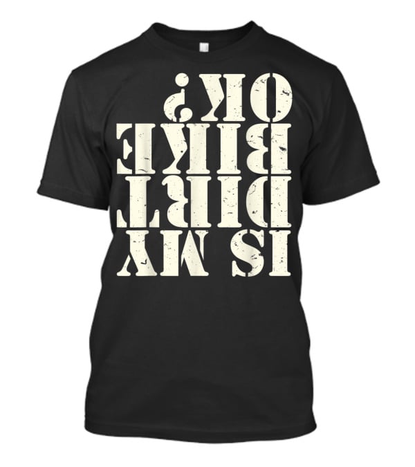 Is My Dirt Bike OK T-Shirt