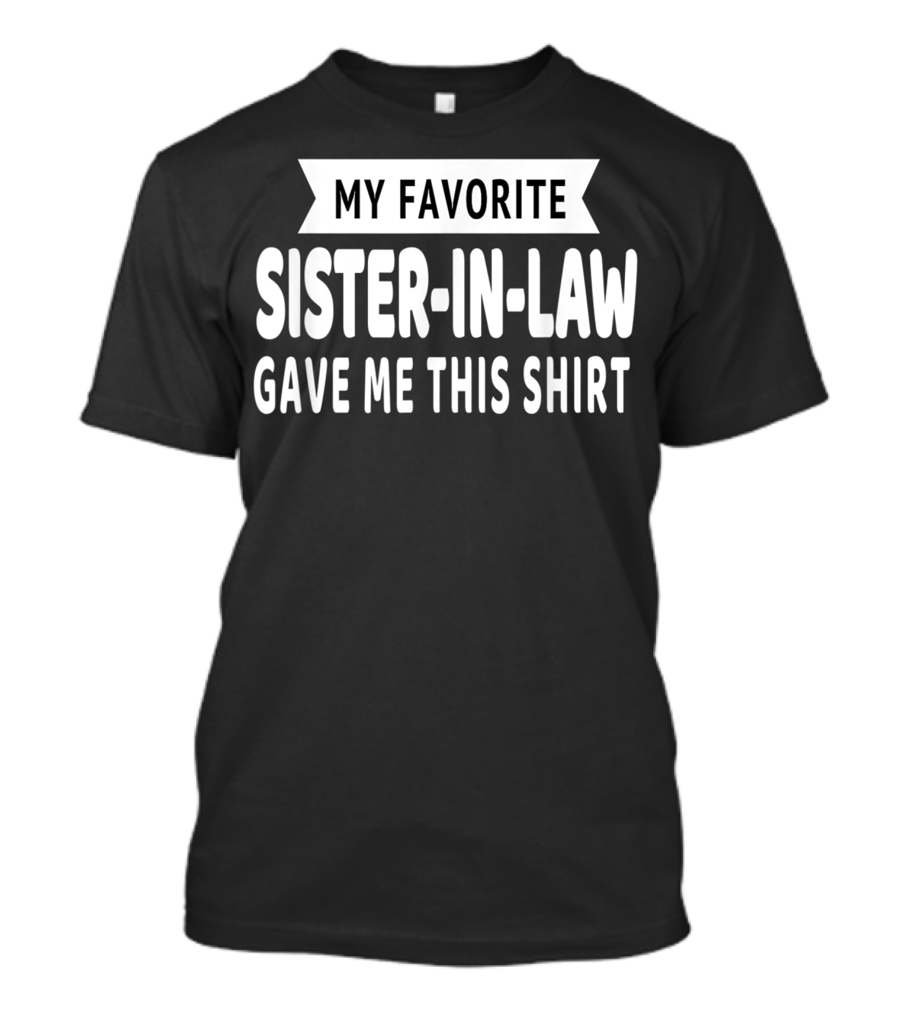 My Favorite Sister-In-Law Gave Me This T-Shirt