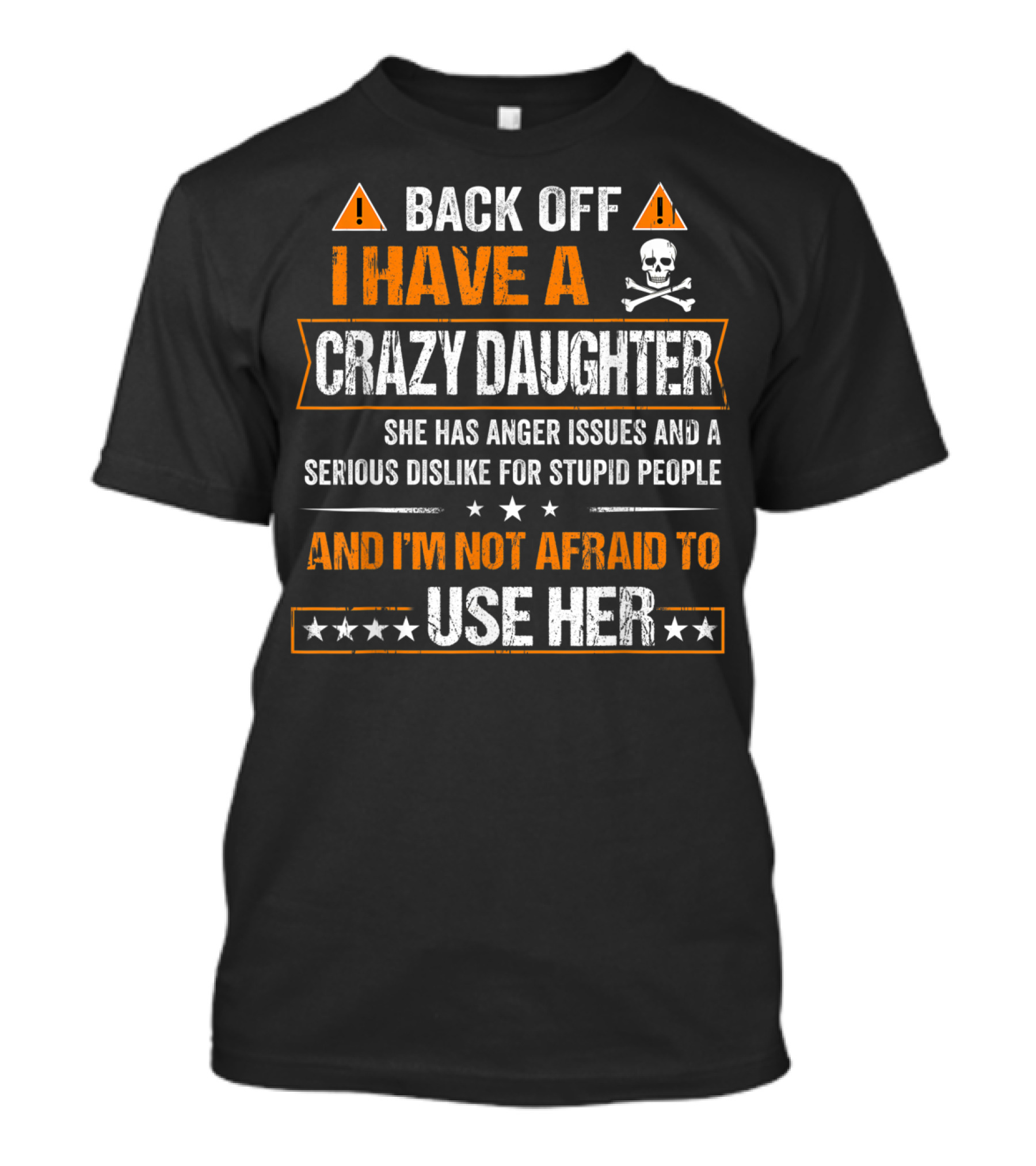 Back Off I Have A Crazy Daughter She Has Anger Issues And A Serious Dislike For Stupid People And I'm Not Afraid To Use Her T-Shirt