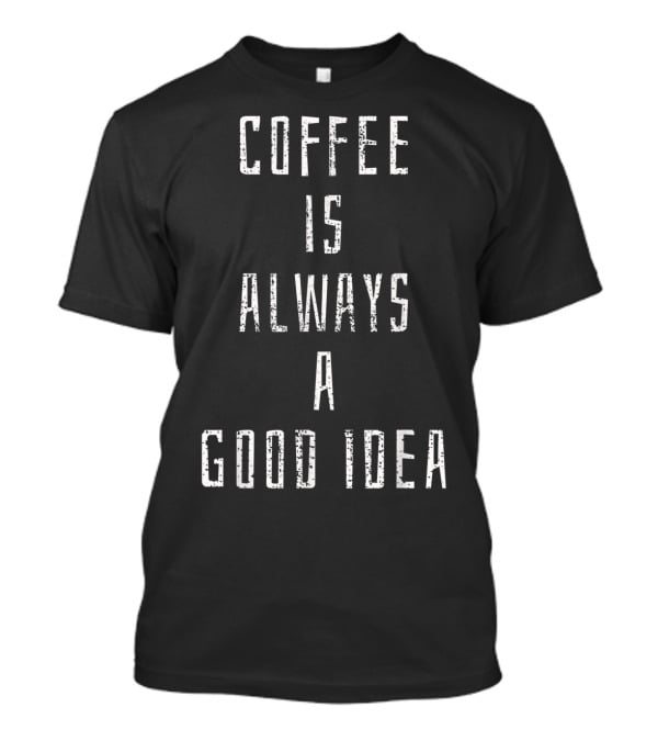 Coffee Is Always A Good Idea Lover Saying Beans Shop T-Shirt