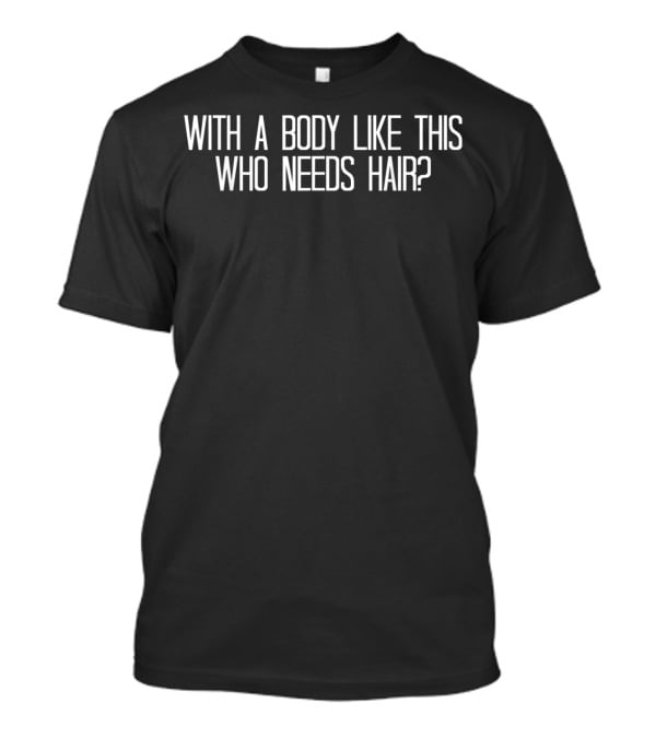 With A Body Like This Who Needs Hair Funny Bald T-Shirt