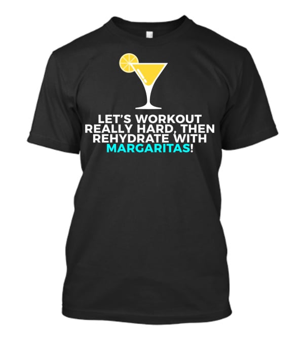 LET'S WORKOUT REALLY HARD THEN REHYDRATE WITH MARGARITAS T-Shirt
