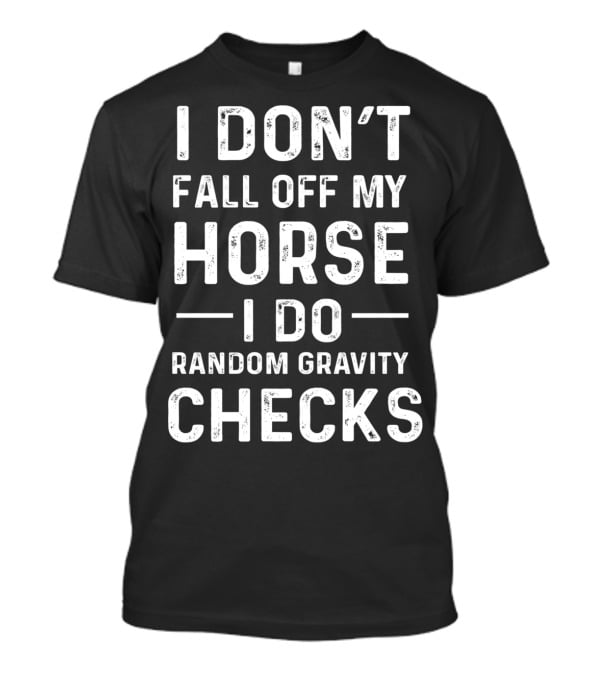 I Don't Fall Off My Horse I Do Random Gravity Checks T-Shirt