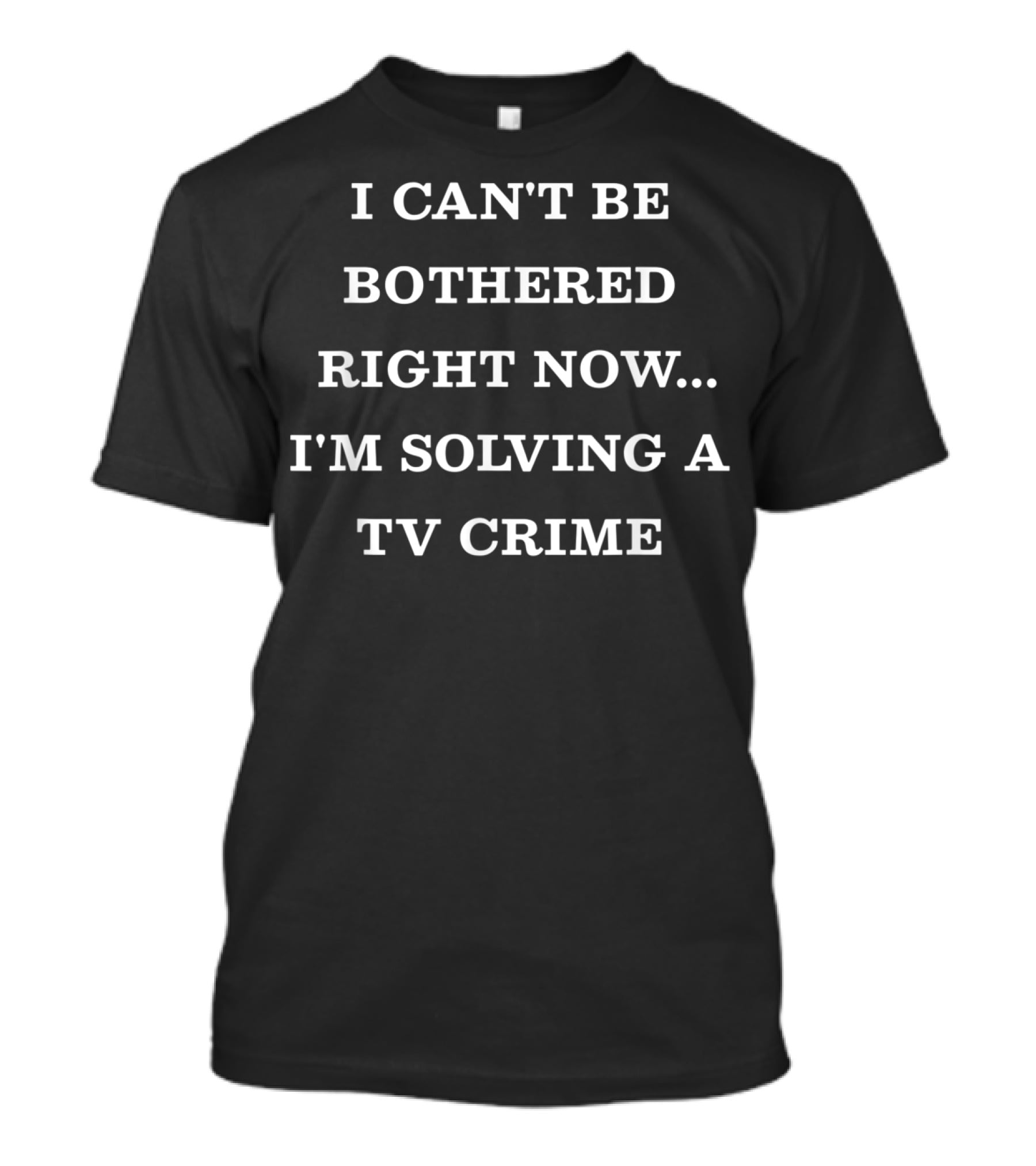 I Can't Be Bothered Right Now. I'm Solving A TV Crime T-Shirt