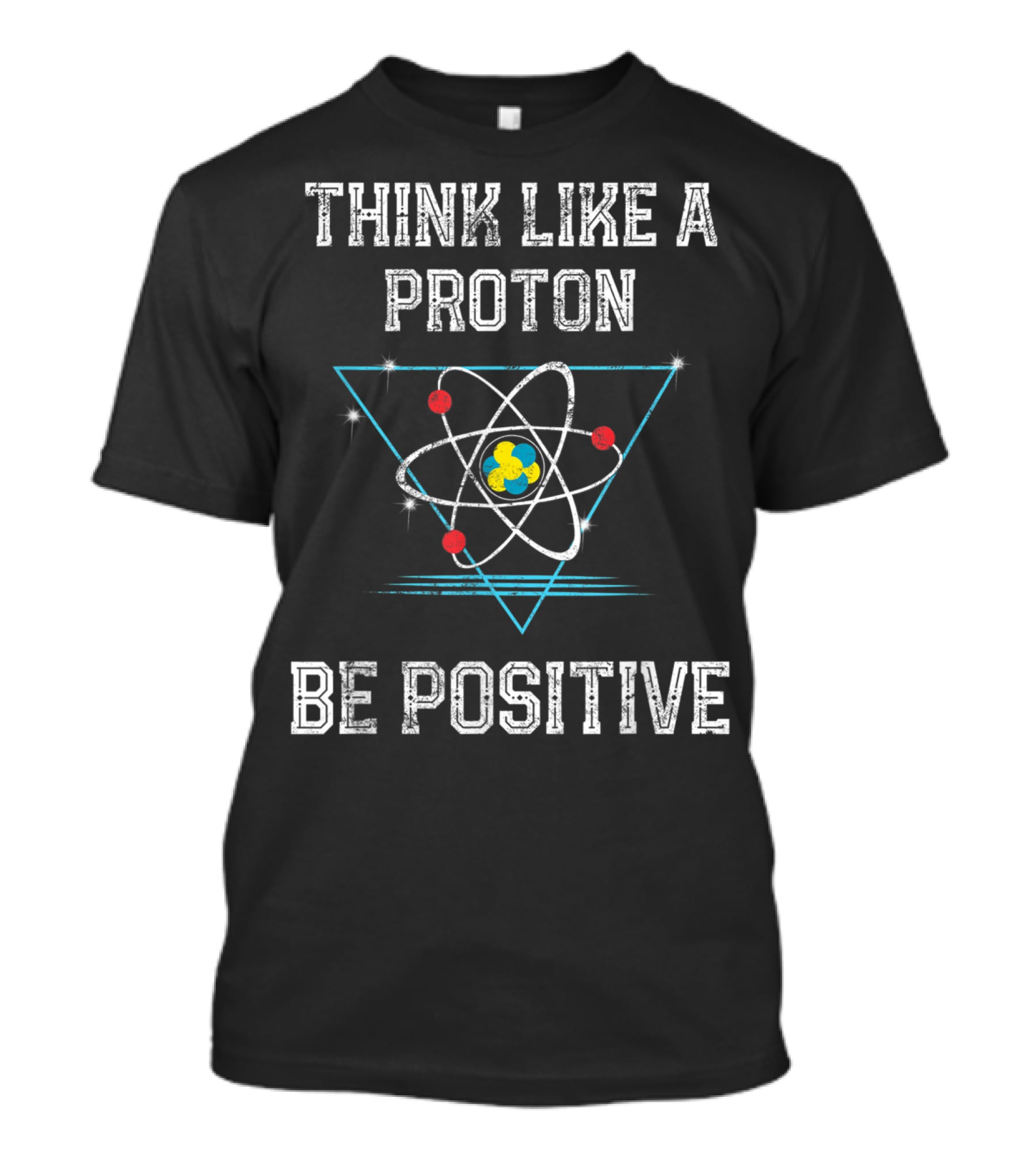 Think Like A Proton Be Positive Quantum Atom T-Shirt