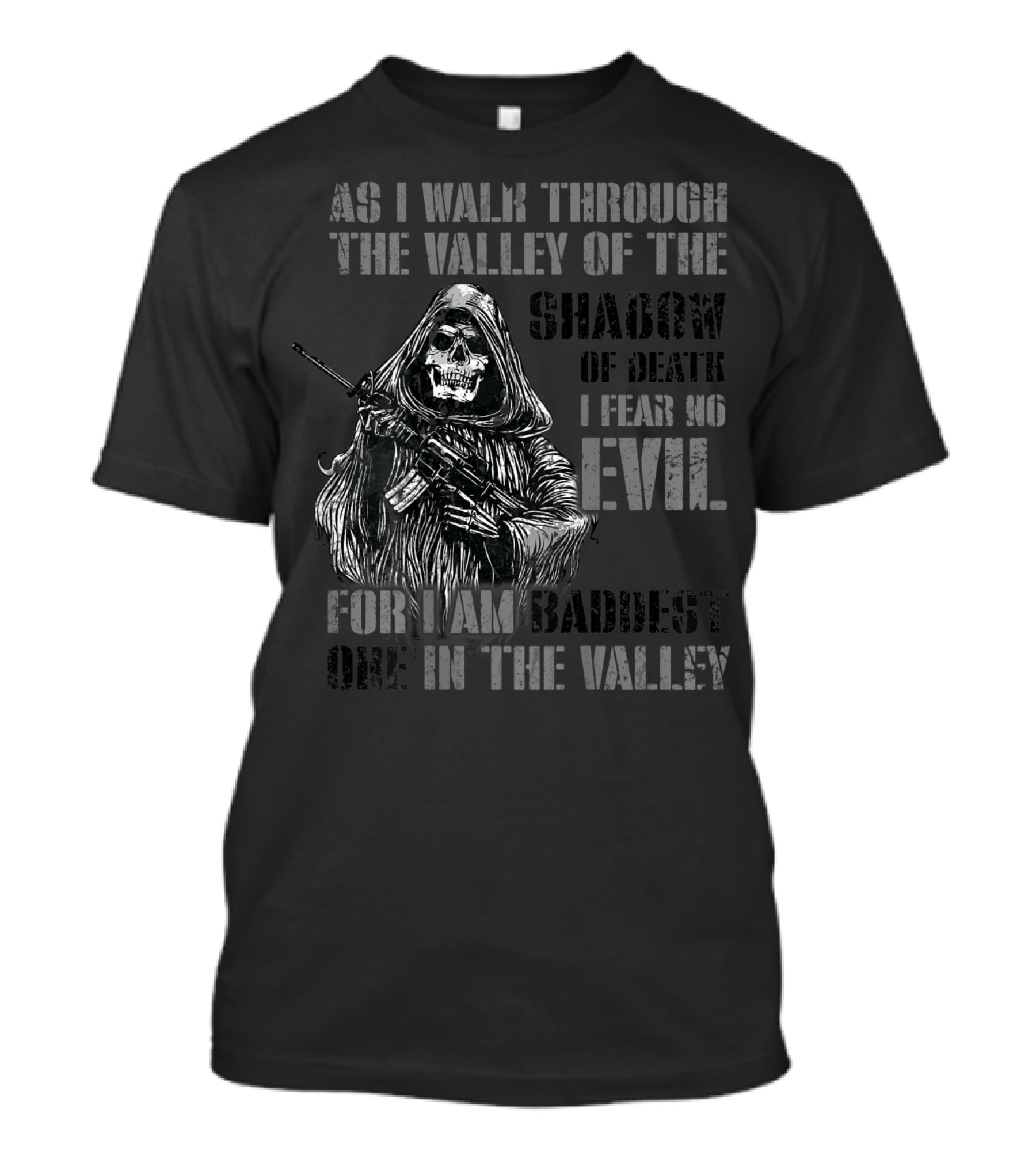 As I Walk Through The Valley Of The Shadow Of Death I Fear No Evil For I Am Baddest One In The Valley T-Shirt