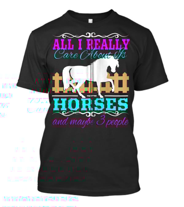 All I Really Care About Is Horses And Maybe 3 People T-Shirt