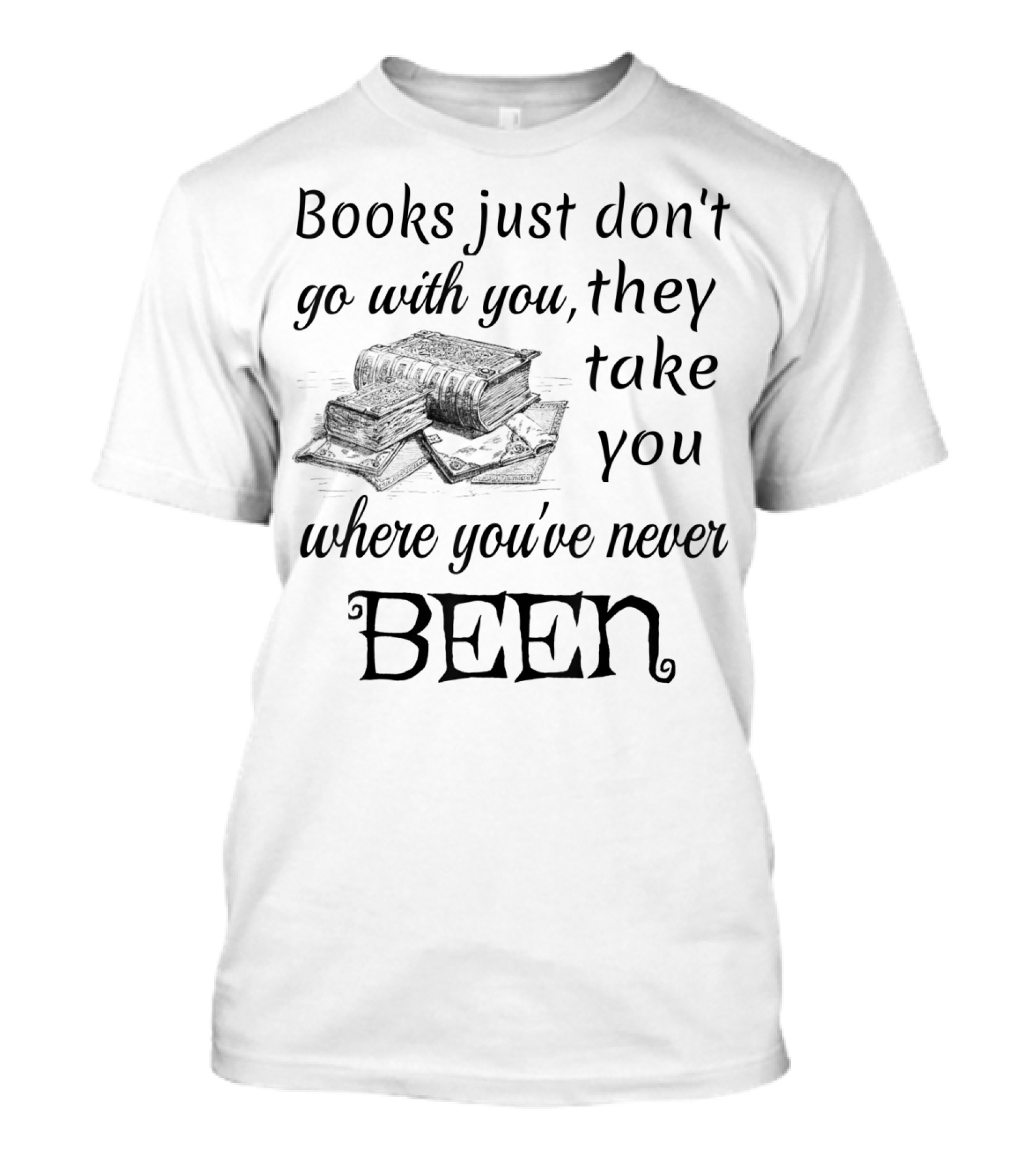Books Just Don't Go With You They Take You Where You've Never Been T-Shirt