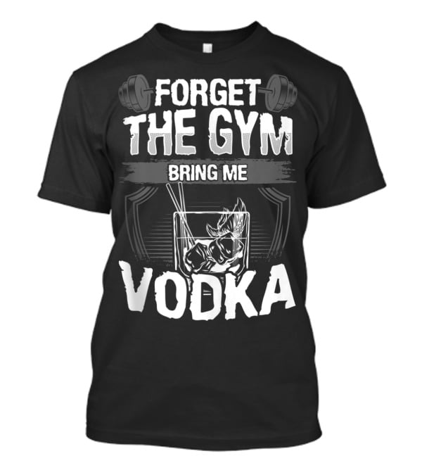 Funny Forget The Gym Bring Me Vodka Weightlifting Glass Ice T-Shirt