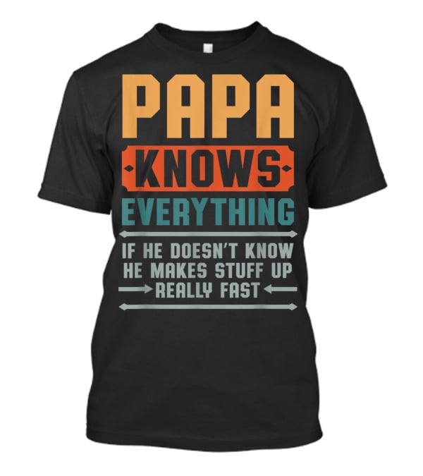 PAPA KNOWS EVERYTHING IF HE DOESN'T KNOW HE MAKES STUFF UP REALLY FAST T-Shirt