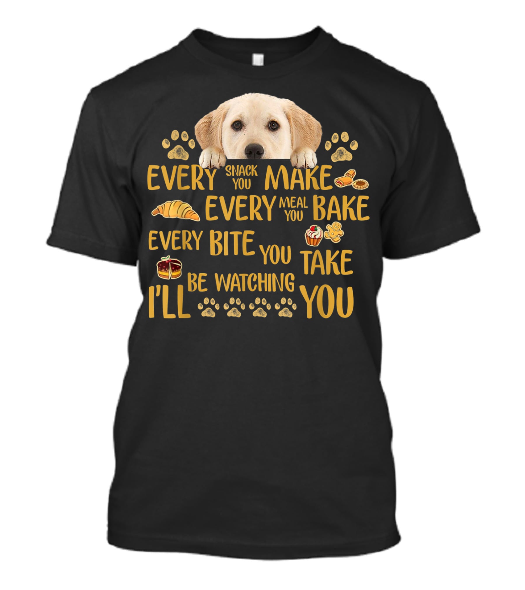 Every Snack You Make Every Meal You Bake Every Bite You Take Labrador Watching You T-Shirt