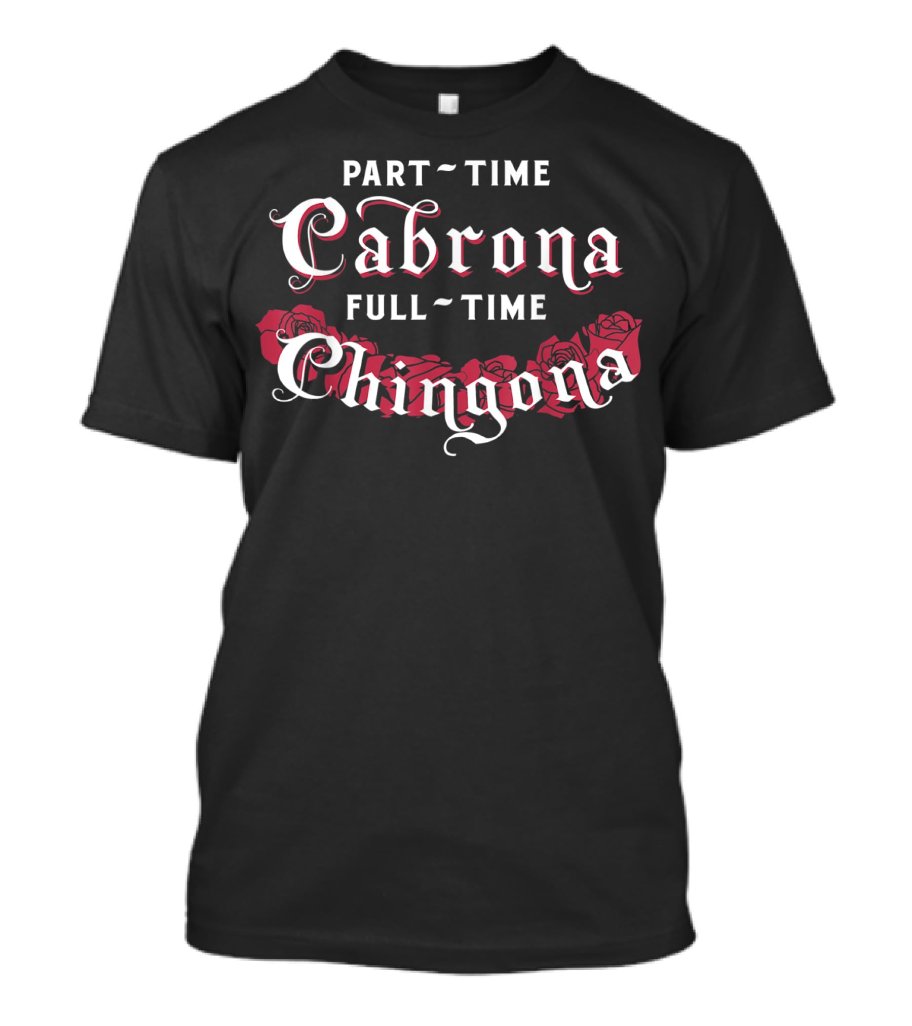 Part Time Cabrona Full Time Chingona Roses T-Shirt