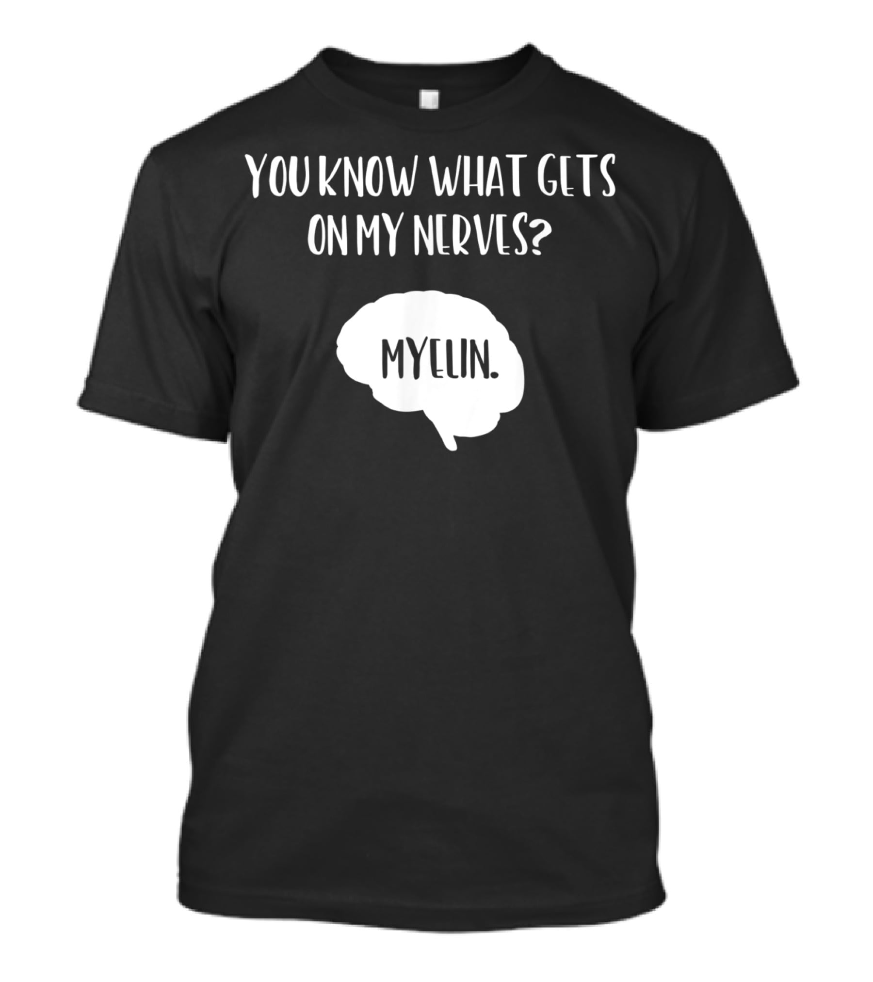 You Know What Gets On My Nerves Myelin Funny Science Neuroscience Teacher Brain T-Shirt