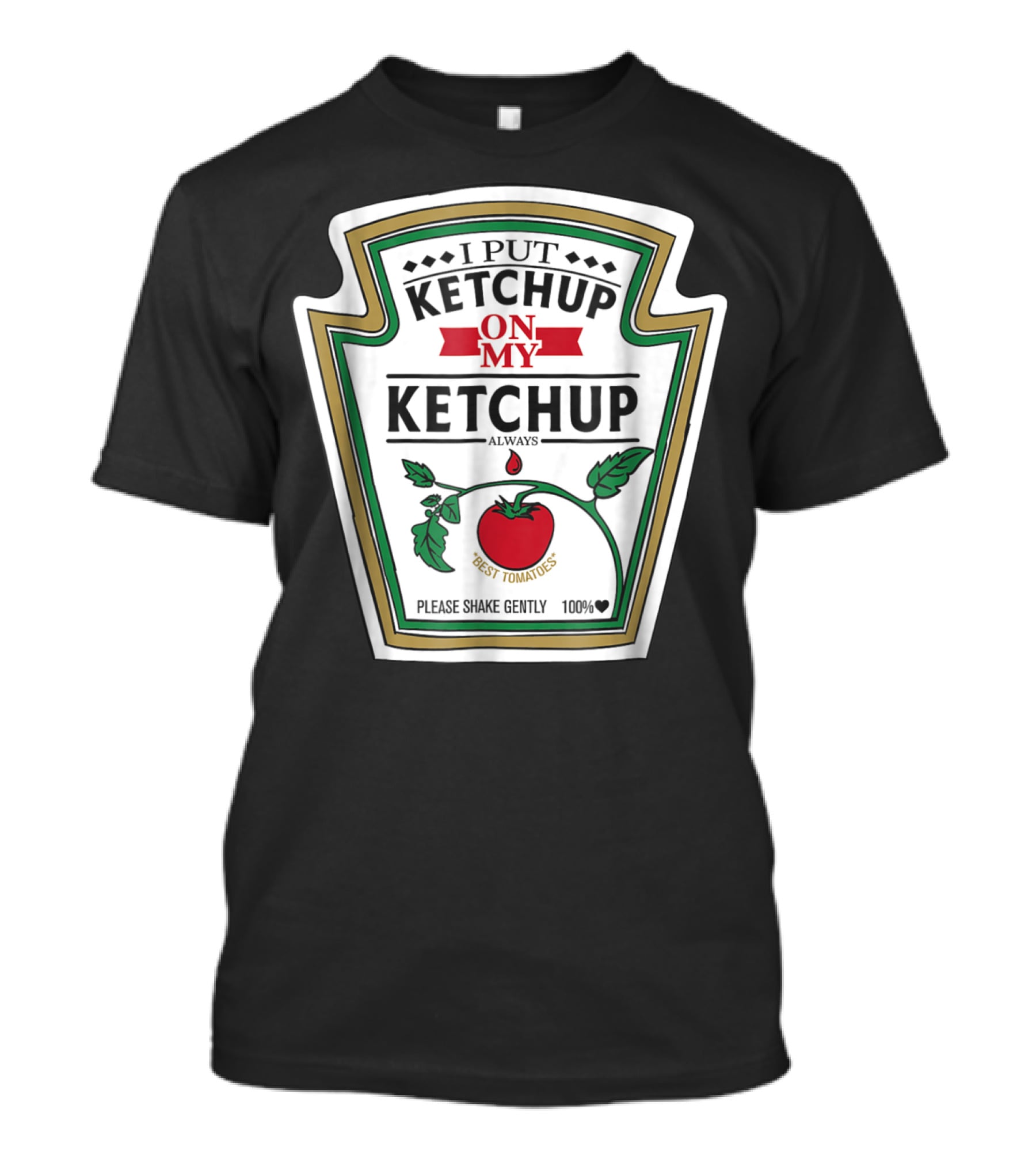I Put Ketchup On My Ketchup Always Best Tomatoes Please Shake Gently 100% T-Shirt