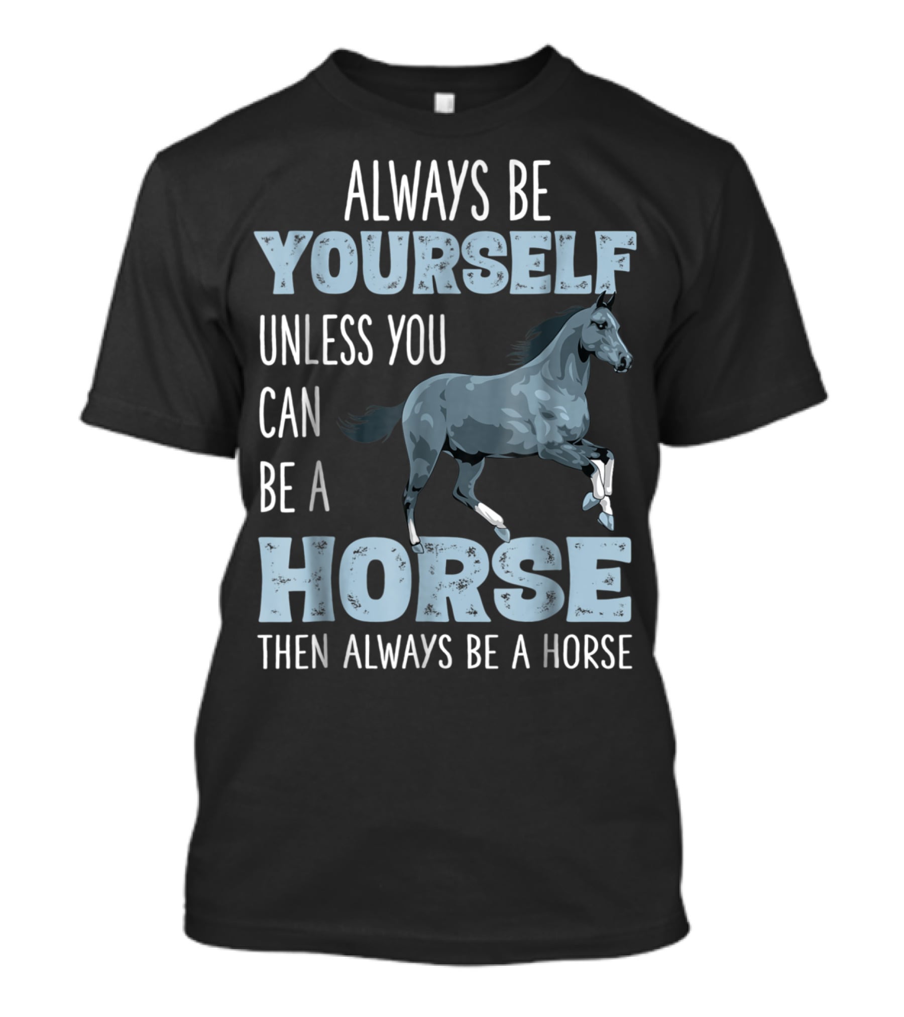 Always Be Yourself Unless You Can Be A Horse Then Always Be A Horse T-Shirt