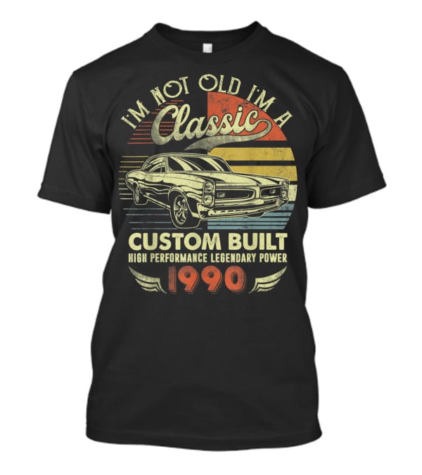 I'm Not Old I'm A Classic Custom Built High Performance Legendary Power 1990 T-Shirt