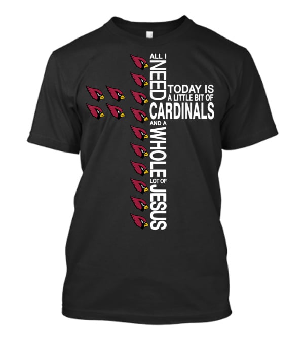 All I Need Today Is A Little Bit Of Cardinals And A Whole Lot Of Jesus Cross Football Arizonacardinal T-Shirt