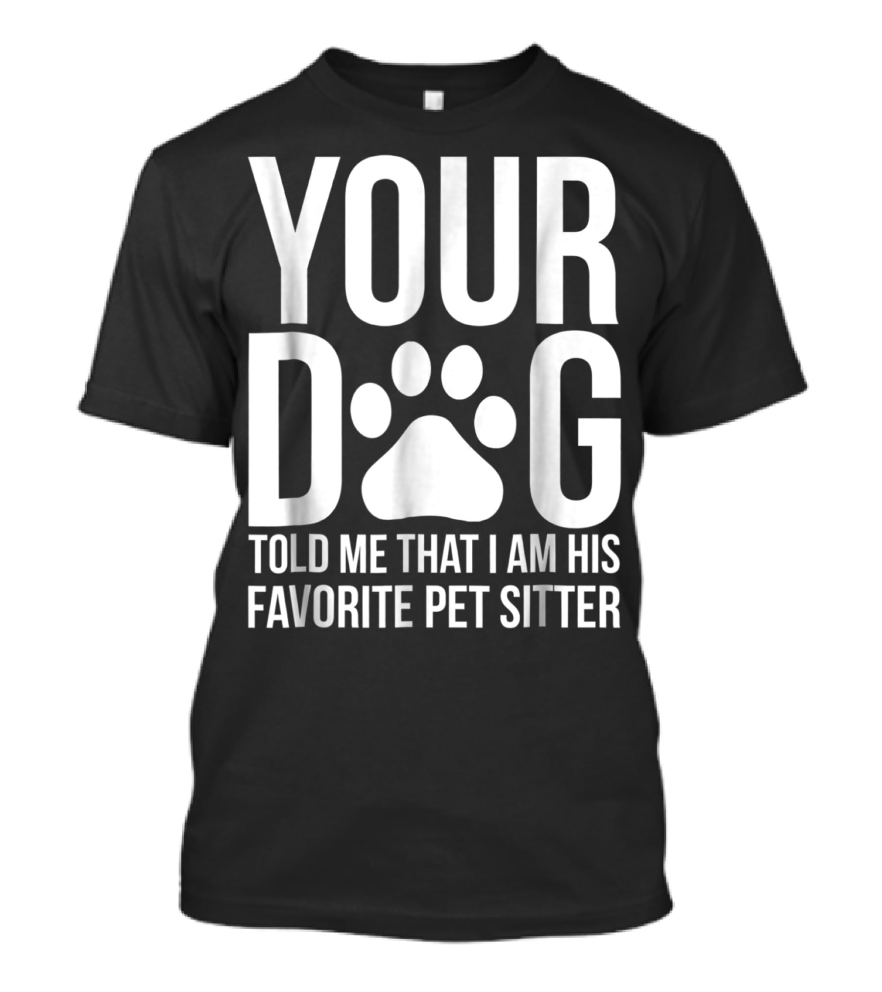 Your Dog Told Me That I Am His Favorite Pet Sitter T-Shirt