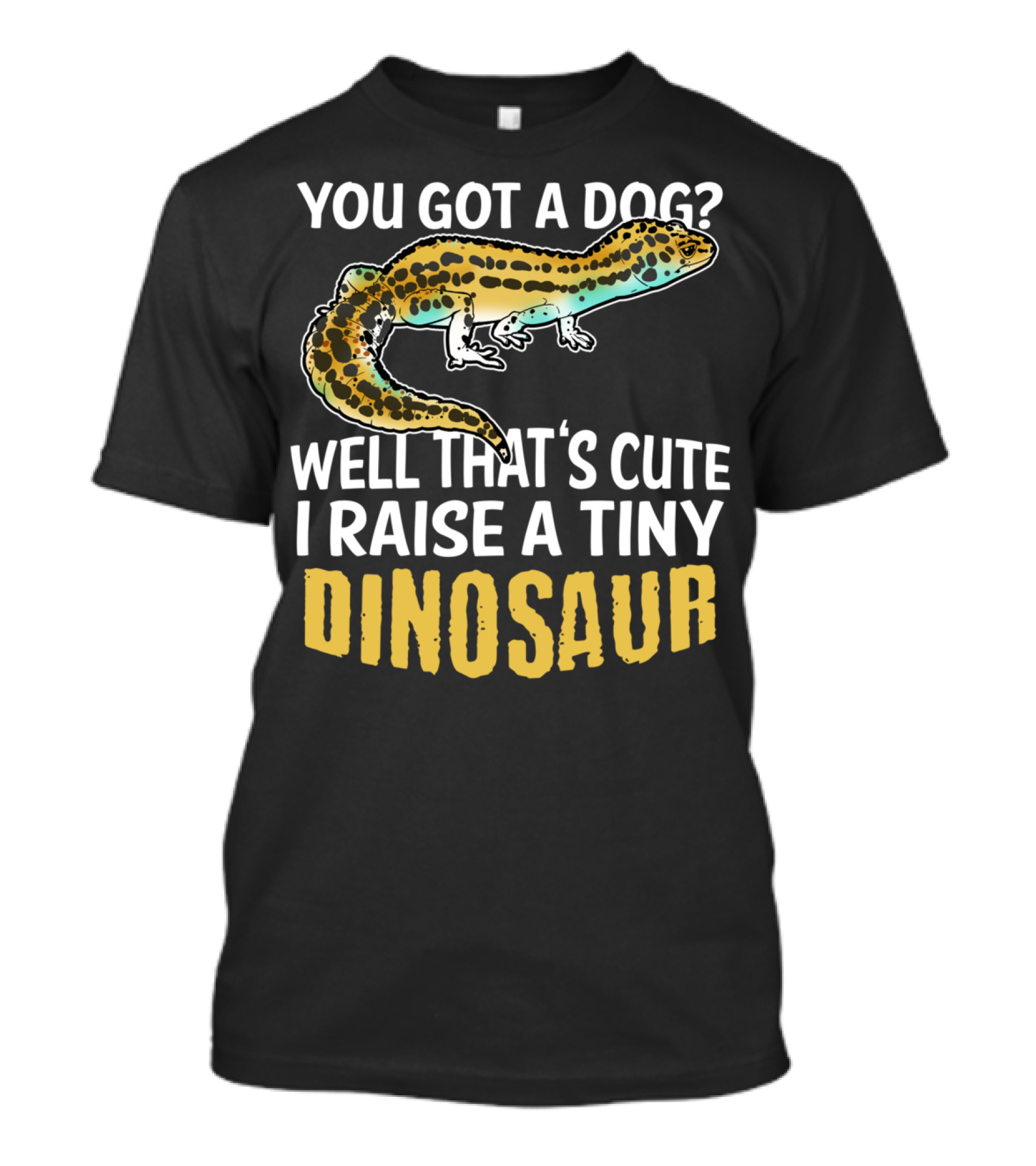 You Got A Dog? Well That's Cute I Raise A Tiny Dinosaur Leopard Gecko Pet Lizard T-Shirt