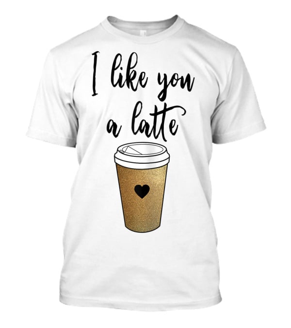 I Like You A Latte Coffee Cup Heart T-Shirt