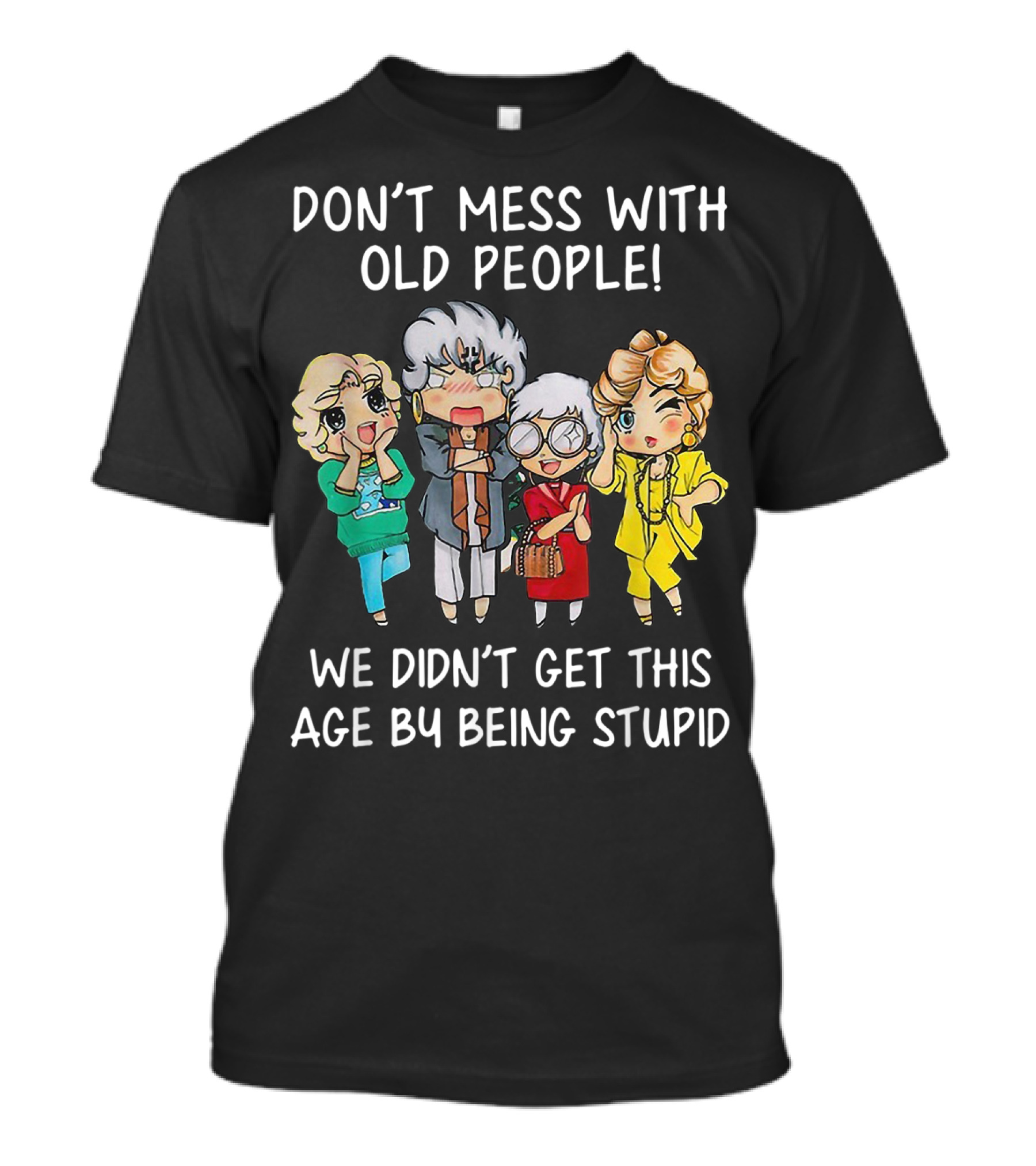 Don't Mess With Old People We Didn't Get This Age By Being Stupid T-Shirt