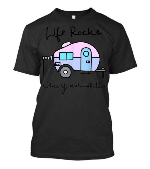 Life Rocks When Your Home Rolls Camping Camper T-Shirt