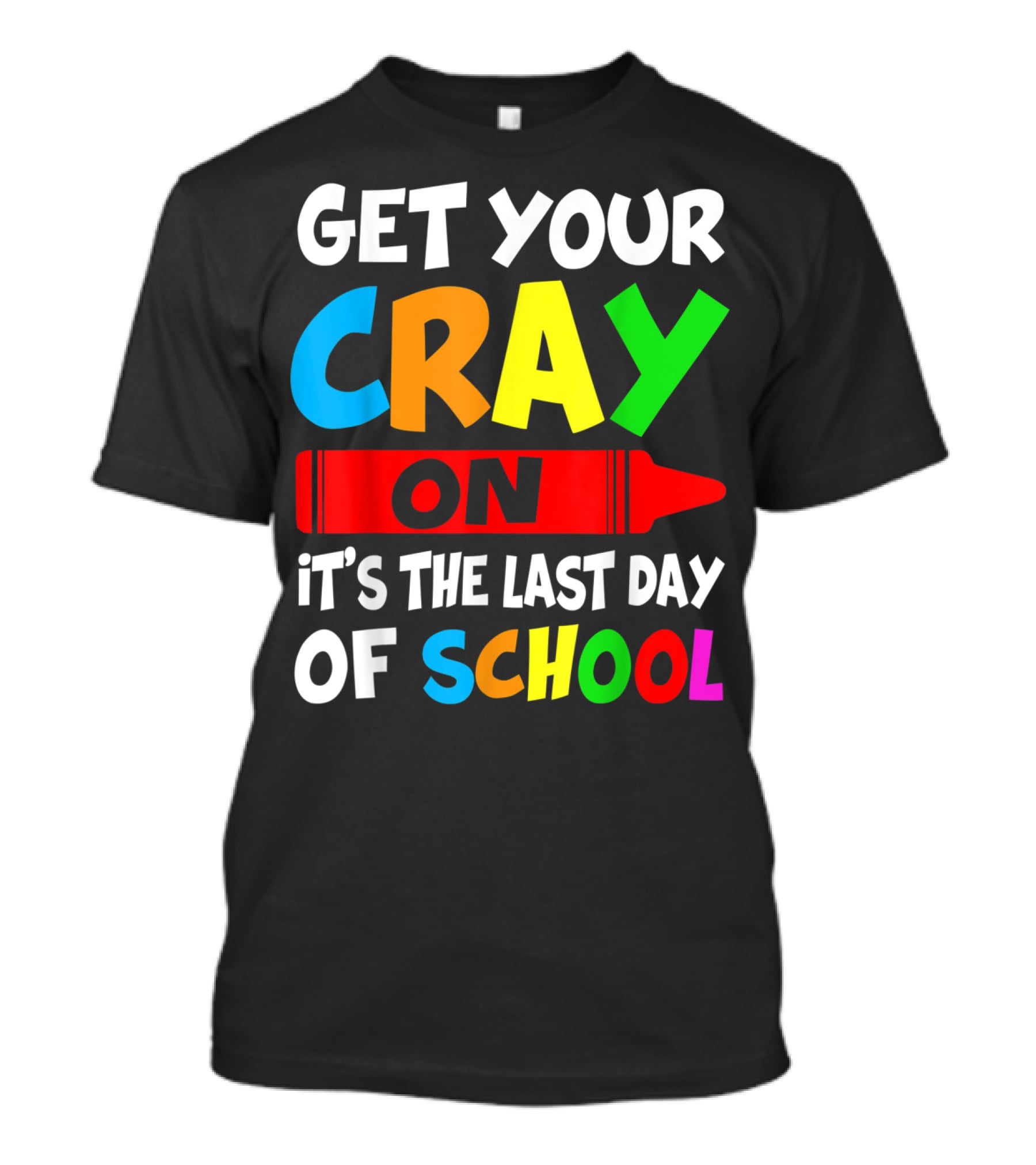 Get Your Cray On It's The Last Day Of School Teach T-Shirt