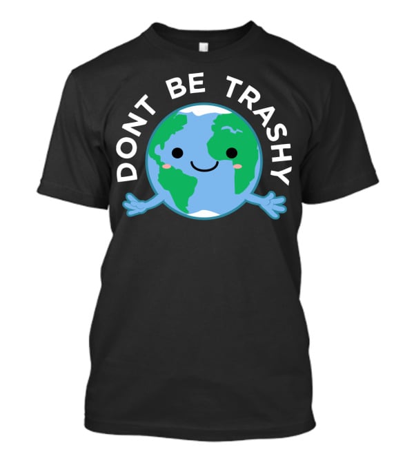 DONT BE TRASHY Earth Fun Save The Planet T-Shirt