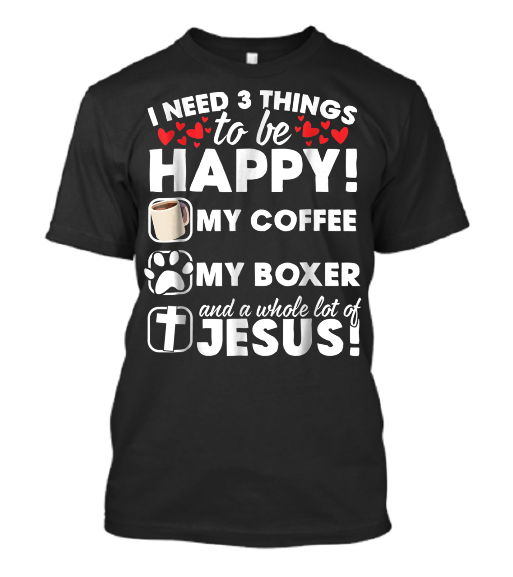 I Need 3 Things To Be Happy My Coffee My Boxer And A Whole Lot Of Jesus T-Shirt