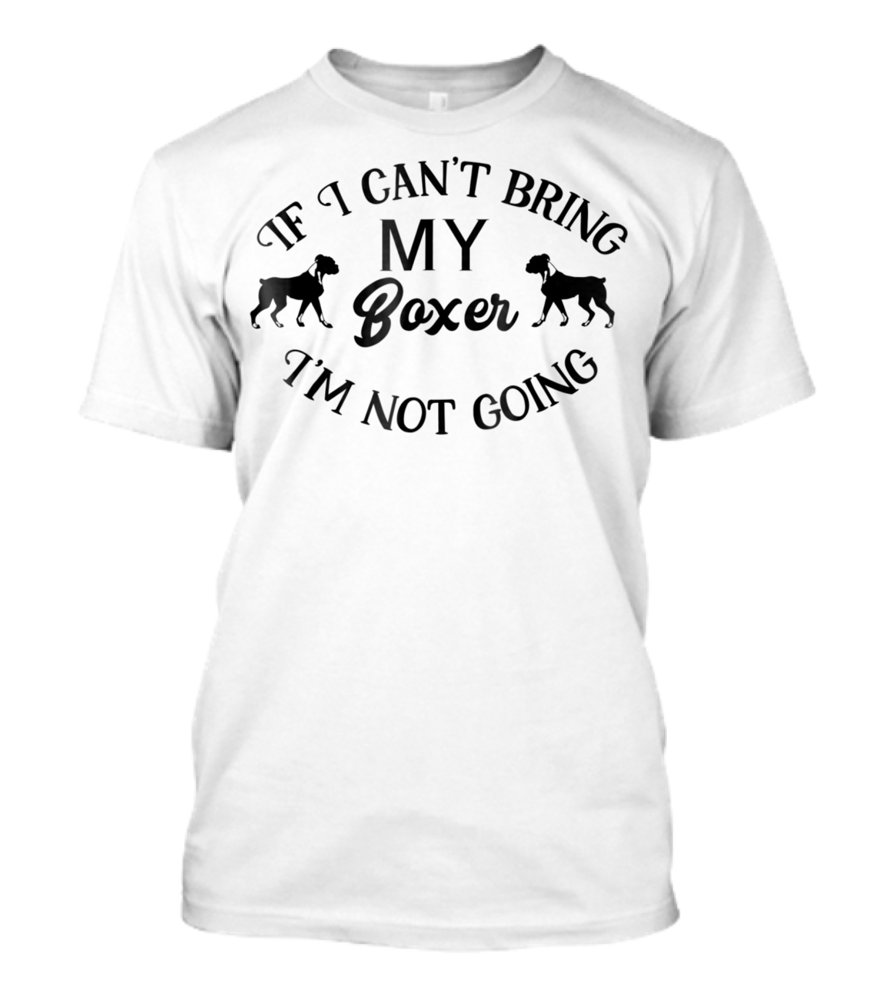 If I Can't Bring My Boxer I'm Not Going T-Shirt