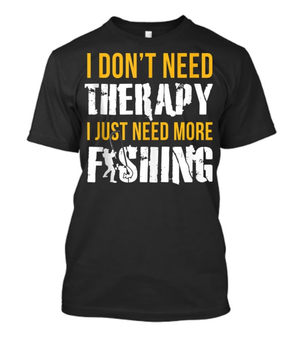 I Don't Need Therapy I Just Need More Fishing T-Shirt