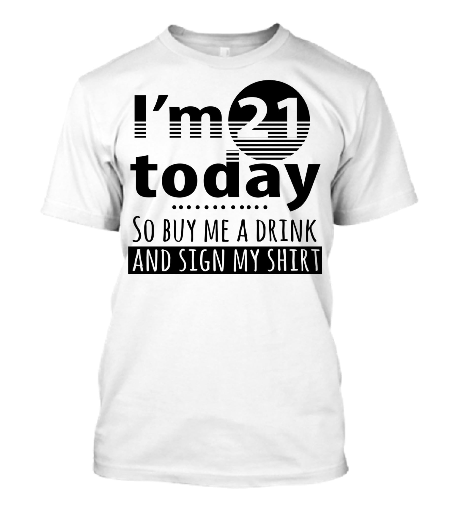 I'm 21 Today So Buy Me A Drink And Sign My T-Shirt