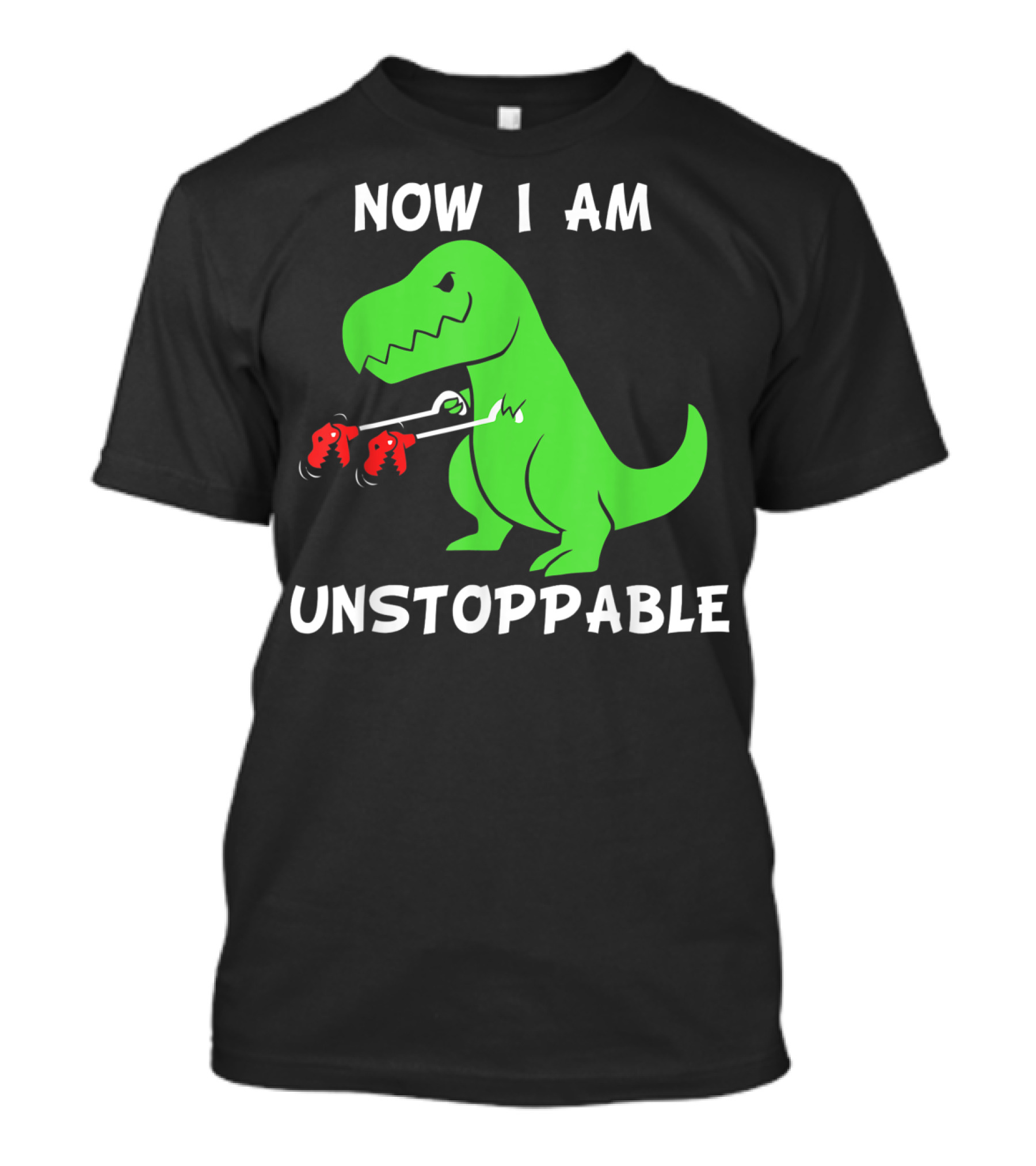 Now I Am Unstoppable T-Rex With Grabbing Claws T-Shirt