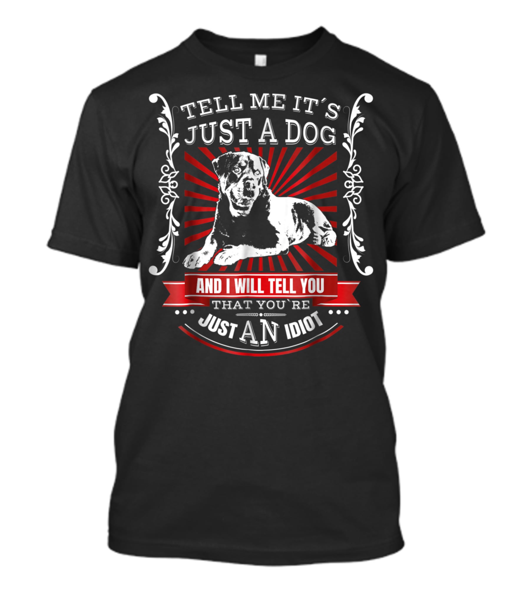 Rottweiler Fun Dog Tell Me It's Just A Dog And I Will Tell You That You're Just An Idiot T-Shirt