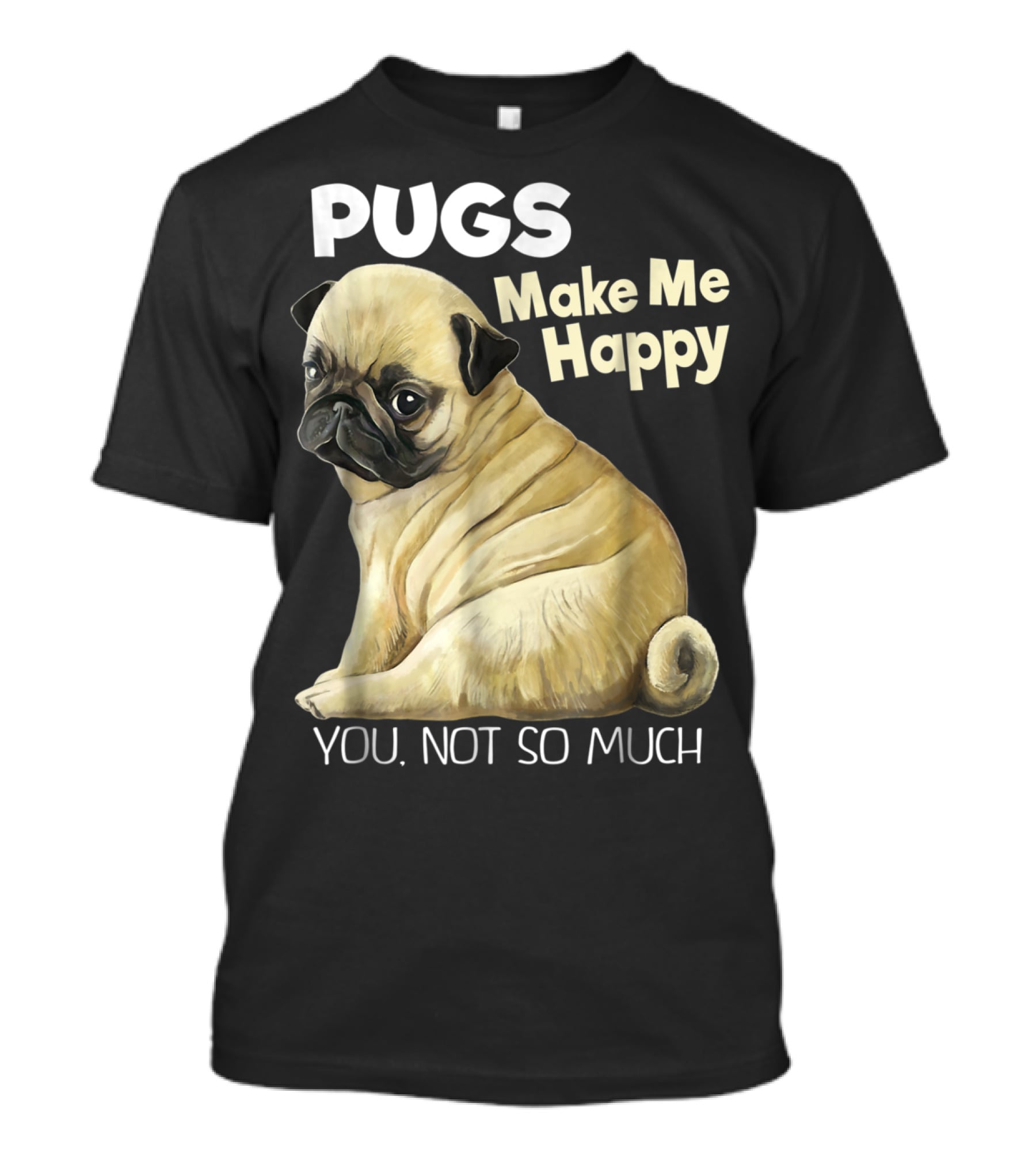 Pugs Make Me Happy You Not So Much T-Shirt