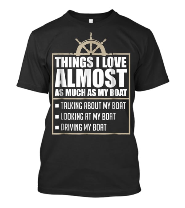 Things I Love Almost As Much As My Boat Talking Looking Driving T-Shirt
