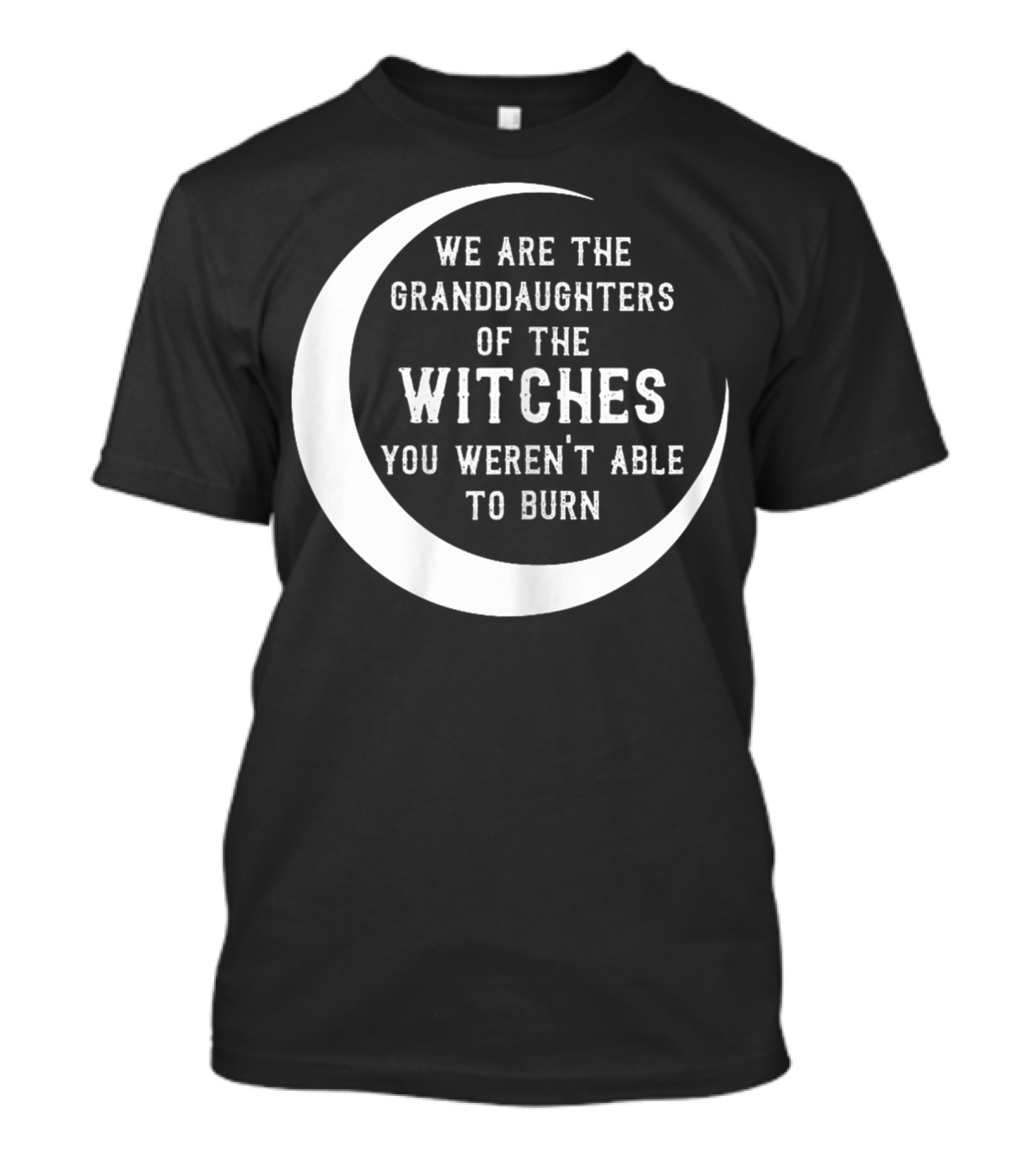 We Are The Granddaughters Of The Witches You Weren't Able To Burn Crescent Moon T-Shirt