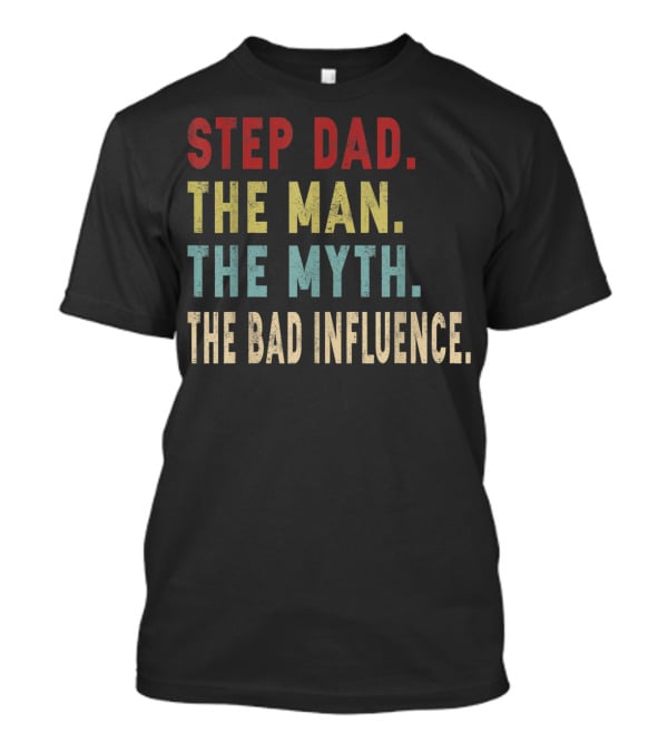 Step Dad The Man The Myth The Bad Influence T-Shirt