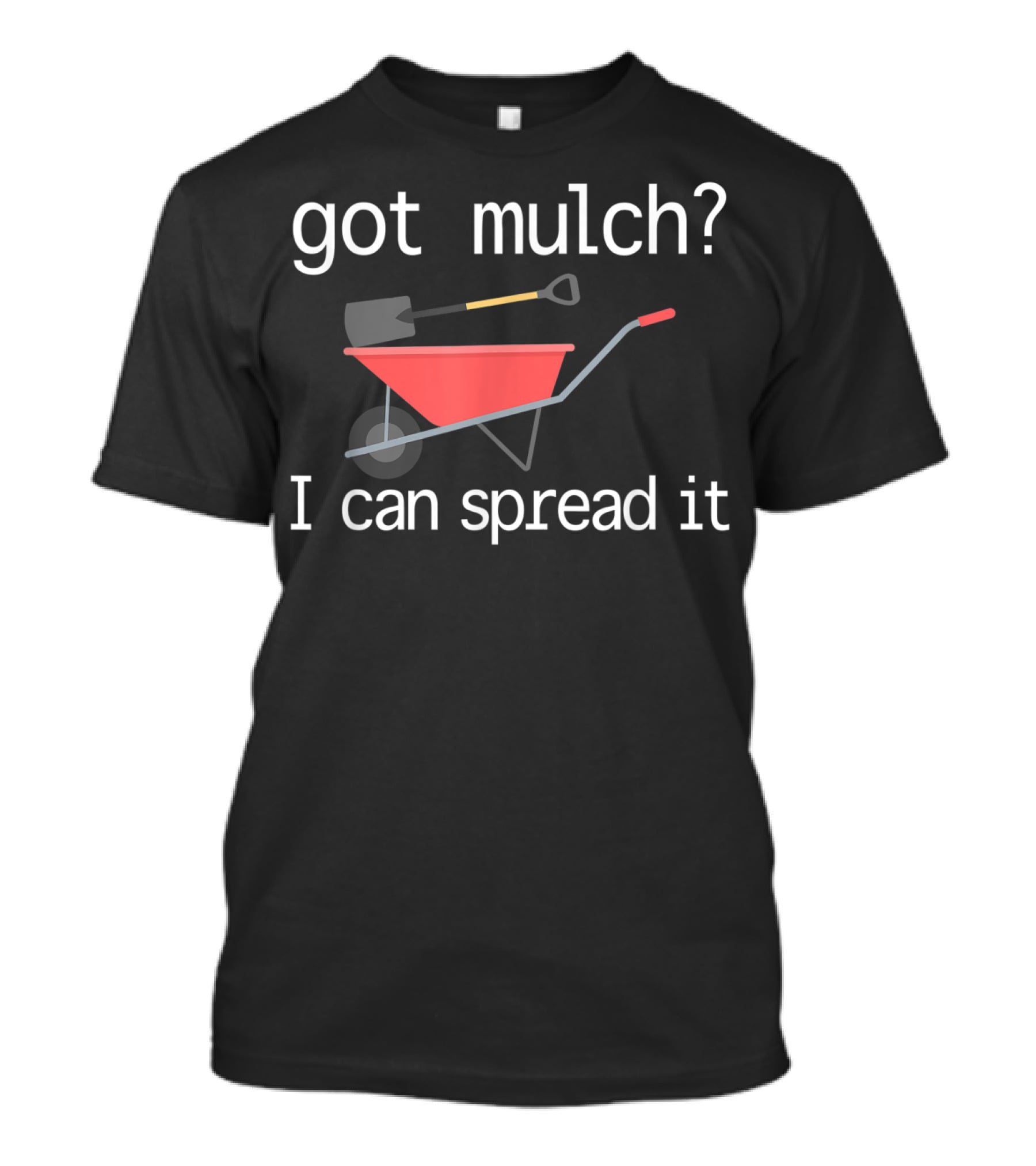 Got Mulch I Can Spread It With Wheelbarrow And Shovel T-Shirt