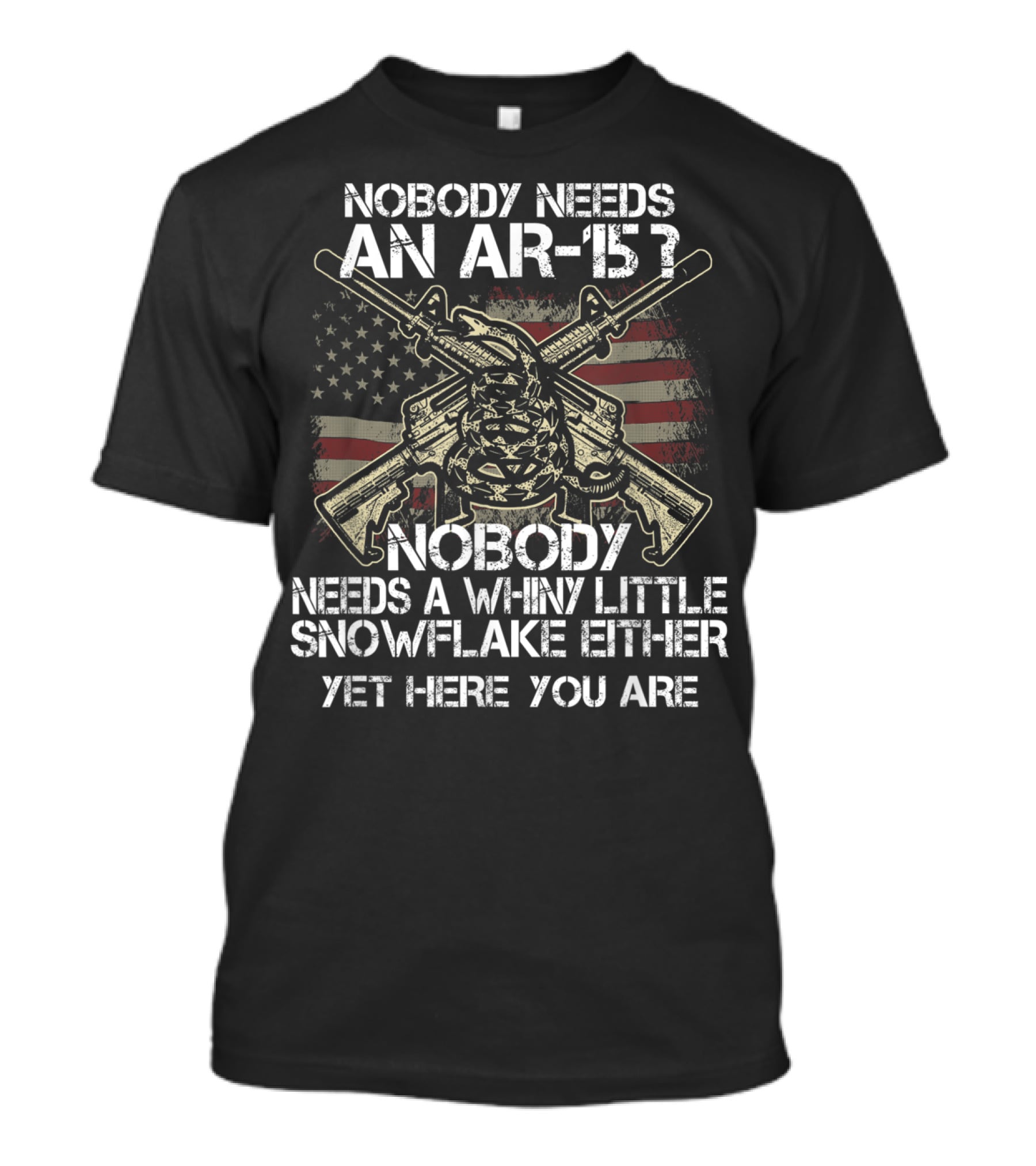 Nobody Needs An AR-15 Nobody Needs A Whiny Little Snowflake Either Yet Here You Are American Flag Guns T-Shirt