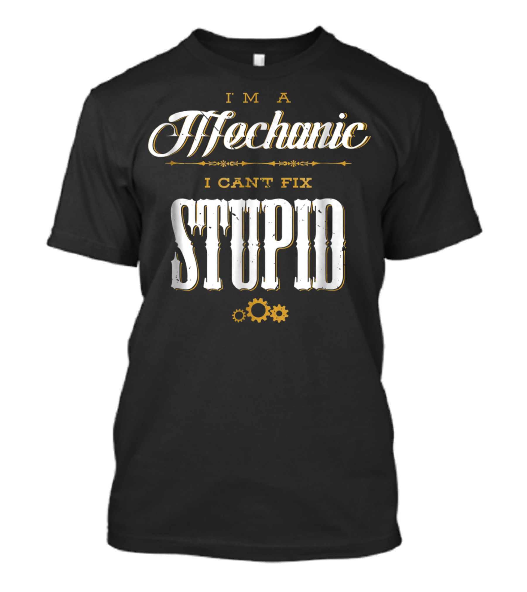 I'm A Mechanic I Can't Fix Stupid T-Shirt